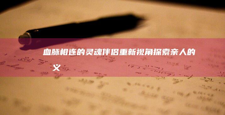 血脉相连的灵魂伴侣：重新视角探索亲人的意义