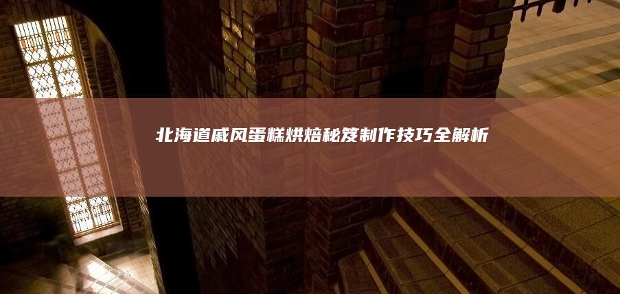 北海道戚风蛋糕烘焙秘笈：制作技巧全解析